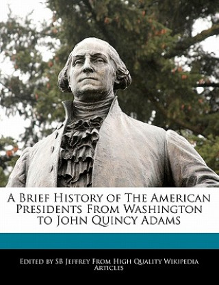 A Brief History of the American Presidents from Washington to John Quincy Adams