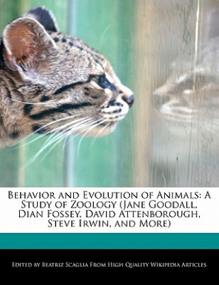 Behavior and Evolution of Animals: A Study of Zoology (Jane Goodall, Dian Fossey, David Attenborough, Steve Irwin, and More)