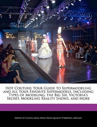 Hot Couture: Your Guide to Supermodeling and All Your Favorite Supermodels, Including Types of Modeling, the Big Six, Victoria's Se