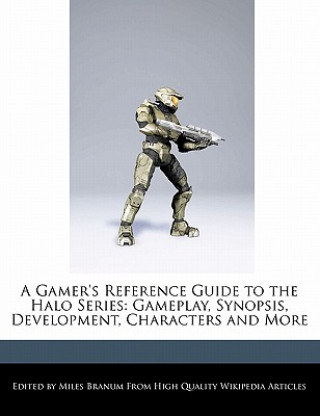 A Gamer's Reference Guide to the Halo Series: Gameplay, Synopsis, Development, Characters and More