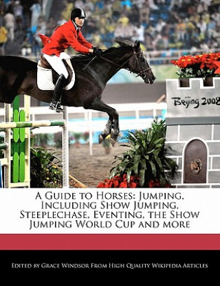 A Guide to Horses: Jumping, Including Show Jumping, Steeplechase, Eventing, the Show Jumping World Cup and More