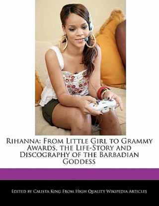Rihanna: From Little Girl to Grammy Awards, the Life-Story and Discography of the Barbadian Goddess