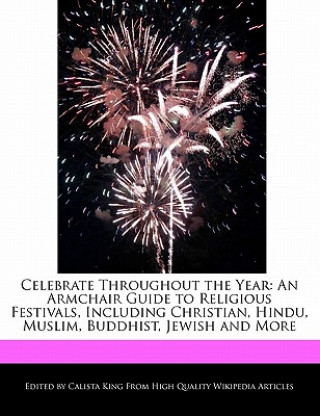 Celebrate Throughout the Year: An Armchair Guide to Religious Festivals, Including Christian, Hindu, Muslim, Buddhist, Jewish and More