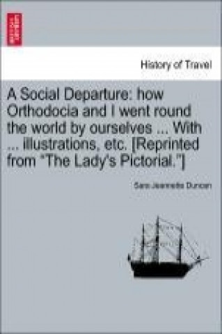 A Social Departure: how Orthodocia and I went round the world by ourselves ... With ... illustrations, etc. [Reprinted from 