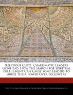 Religious Cults: Charismatic Leaders Gone Bad, How the Search for Spiritual Fulfillment Can Cause Some Leaders to Abuse Their Power Ove