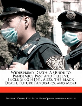 Widespread Death: A Guide to Pandemics Past and Present, Including H1n1, AIDS, the Black Death, Future Pandemics, and More