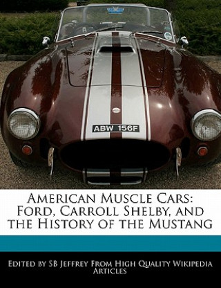 American Muscle Cars: Ford, Carroll Shelby, and the History of the Mustang