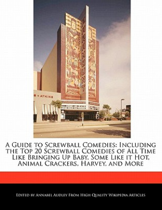 A   Guide to Screwball Comedies: Including the Top 20 Screwball Comedies of All Time Like Bringing Up Baby, Some Like It Hot, Animal Crackers, Harvey,