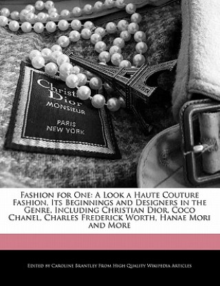 Fashion for One: A Look a Haute Couture Fashion, Its Beginnings and Designers in the Genre, Including Christian Dior, Coco Chanel, Char