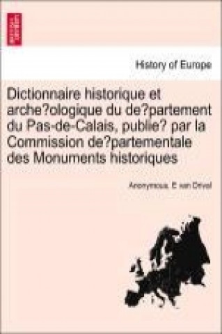Dictionnaire historique et arche´ologique du de´partement du Pas-de-Calais, publie´ par la Commission de´partementale des Monuments historiques