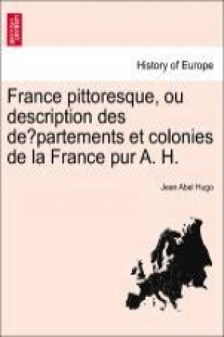 France pittoresque, ou description des de´partements et colonies de la France pur A. H.