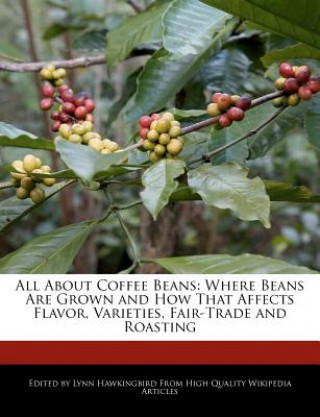 All about Coffee Beans: Where Beans Are Grown and How That Affects Flavor, Varieties, Fair-Trade and Roasting