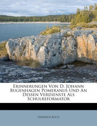 Erinnerungen Von D. Johann Bugenhagen Pomeranus Und An Dessen Verdienste Als Schulreformator
