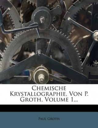 Chemische Krystallographie, Von P. Groth, Volume 1...
