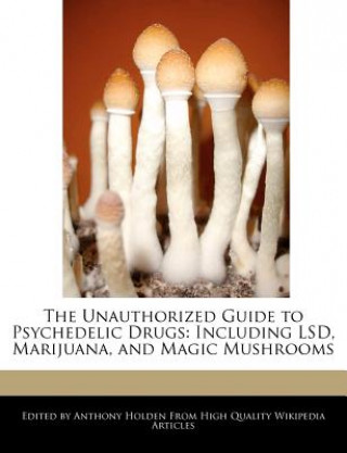 The Unauthorized Guide to Psychedelic Drugs: Including LSD, Marijuana, and Magic Mushrooms
