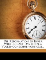 Die Reformation In Ihrer Wirkung Auf Das Leben, 6 Volkshochschul-vorträge...