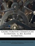 Georg Forster's Sämmtliche Schriften: -6. Bd. Kleine Schriften...
