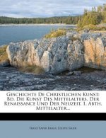 Geschichte De Christlichen Kunst: Bd. Die Kunst Des Mittelalters, Der Renaissance Und Der Neuzeit. 1. Abth. Mittelalter...