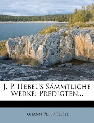 J. P. Hebel's Sämmtliche Werke: Predigten...