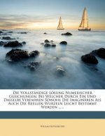 Die Vollständige Lösung Numerischer Gleichungen: Bei Welcher Durch Ein Und Dasselbe Verfahren Sowohl Die Imaginären Als Auch Die Reellen Wurzeln Leich