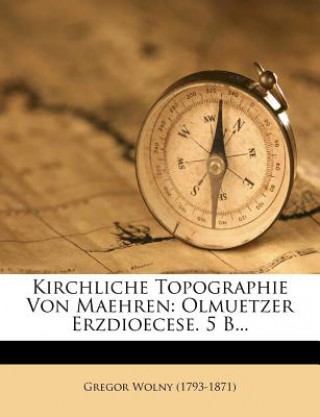 Kirchliche Topographie Von Maehren: Olmuetzer Erzdioecese. 5 B...
