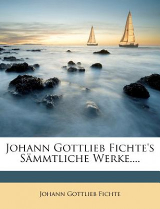 Johann Gottlieb Fichte's sämmtliche Werke.