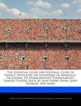 The Essential Guide for Football Clubs in France: Spotlight on Olympique de Marseille, Including Its Homeground, Tournaments, Famous Players Such as J