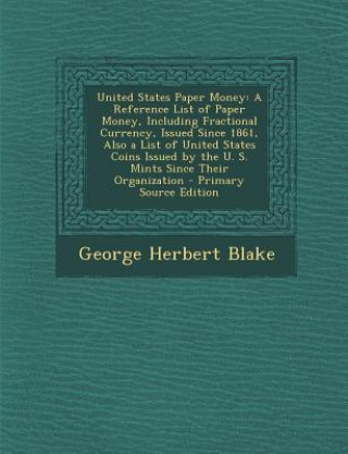 United States Paper Money: A Reference List of Paper Money, Including Fractional Currency, Issued Since 1861, Also a List of United States Coins