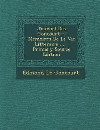 Journal Des Goncourt--: Memoires de La Vie Litteraire ...