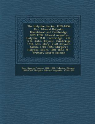 The Holyoke Diaries, 1709-1856; REV. Edward Holyoke, Marblehead and Cambridge, 1709-1768, Edward Augustus Holyoke, M.D., Cambridge, 1742-1747, John Ho