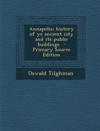 Annapolis; History of Ye Ancient City and Its Public Buildings