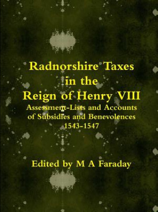 Radnorshire Taxes in the Reign of Henry VIII: Assessment-Lists and Accounts of Subsidies and Benevolences 1543-1547