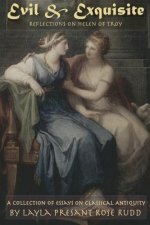 Evil & Exquisite: Reflections On Helen of Troy And Other Essays On Classical Antiquity