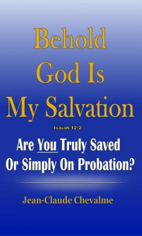 Behold God Is My Salvation! Isaiah 12:2: Are You Truly Saved or Simply on Probation