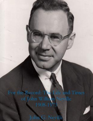 For the Record: the Life and Times of John William Neville 1908-1973