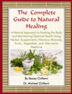 Complete Guide to Natural Healing: A Natural Approach to Healing the Body and Maintaining Optimal Health Using Herbal Supplements, Vitamins, Minerals,