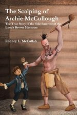 Scalping of Archie Mccullough: the True Story of the Sole Survivor of the Enoch Brown Massacre