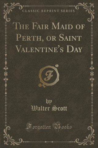 The Fair Maid of Perth, or Saint Valentine's Day (Classic Reprint)