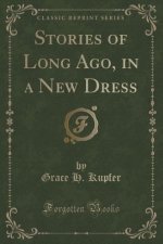 Stories of Long Ago, in a New Dress (Classic Reprint)