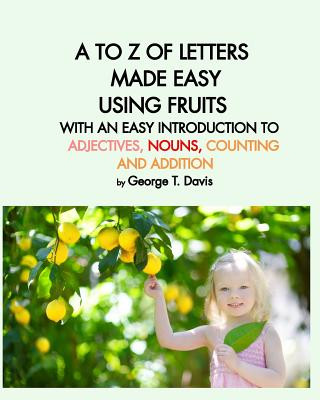 to Z of Letters Made Easy Using Fruits with an Easy Introduction to Adjectives, Nouns, Counting and Addition