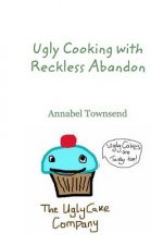 Ugly Cooking with Reckless Abandon