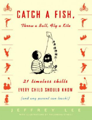 Catch a Fish, Throw a Ball, Fly a Kite: 21 Timeless Skills Every Child Should Know (and Any Parent Can Teach!)