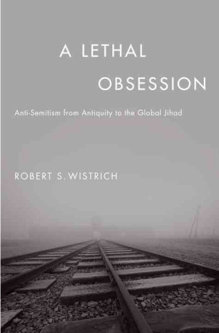 A Lethal Obsession: Anti-Semitism from Antiquity to the Global Jihad