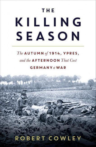 The Killing Season: The Autumn of 1914, Ypres, and the Afternoon That Cost Germany a War