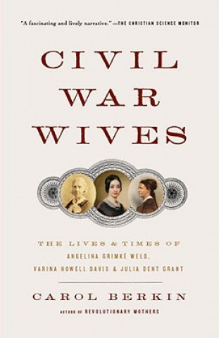 Civil War Wives: The Lives & Times of Angelina Grimke Weld, Varina Howell Davis & Julia Dent Grant