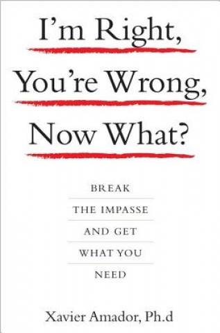 I'm Right, You're Wrong, Now What?: Break the Impasse and Get What You Need
