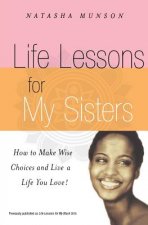 Life Lessons for My Sisters: How to Make Wise Choices and Live a Life You Love!