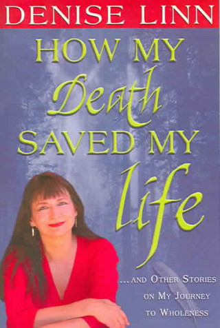 How My Death Saved My Life: And Other Stories on My Journey to Wholeness