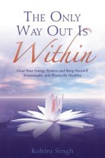 The Only Way Out Is Within: Clear Your Energy System and Keep Yourself Emotionally and Physically Health