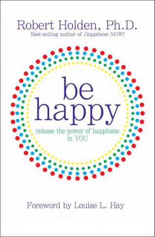 Be Happy!: Release the Power of Happiness in You